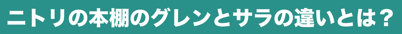 ニトリの本棚グレンとサラの違いについて